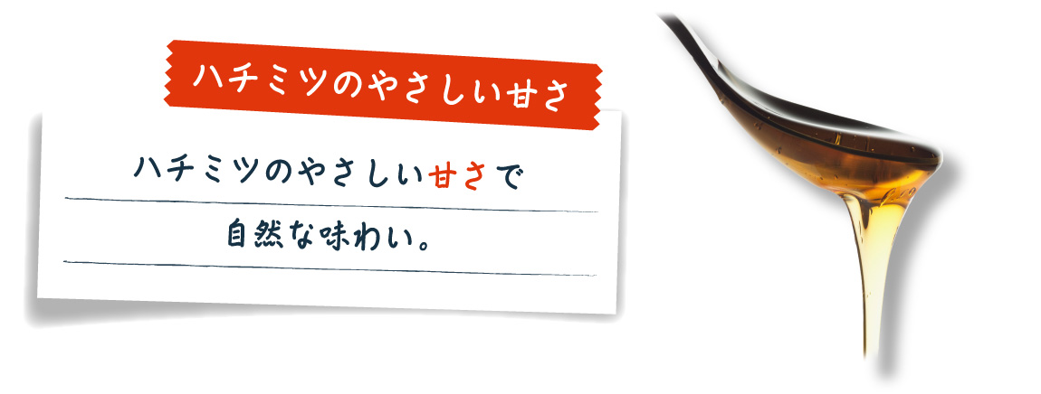 ハチミツのやさしい甘さ　ハチミツのやさしい甘さで自然な味わい。